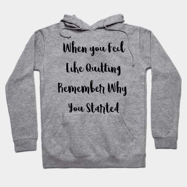 When You Feel Like Quitting Remember Why You Started Hoodie by DesignsbyZazz